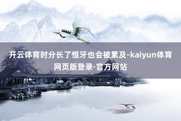 开云体育时分长了恒牙也会被累及-kaiyun体育网页版登录·官方网站