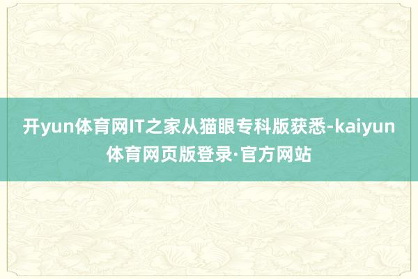 开yun体育网IT之家从猫眼专科版获悉-kaiyun体育网页版登录·官方网站