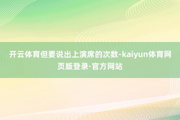 开云体育但要说出上演席的次数-kaiyun体育网页版登录·官方网站