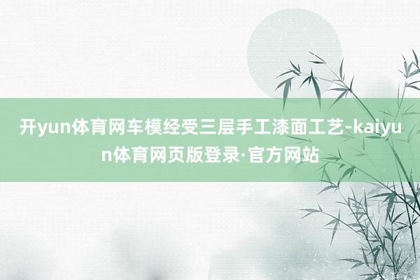 开yun体育网车模经受三层手工漆面工艺-kaiyun体育网页版登录·官方网站